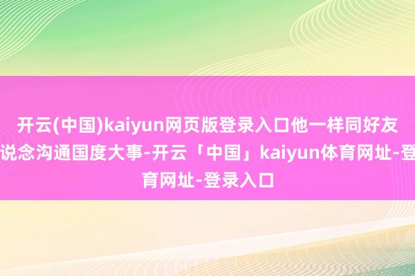 开云(中国)kaiyun网页版登录入口他一样同好友裴寂一说念沟通国度大事-开云「中国」kaiyun体育网址-登录入口