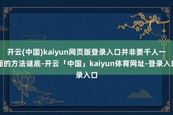 开云(中国)kaiyun网页版登录入口并非要千人一面的方法谜底-开云「中国」kaiyun体育网址-登录入口