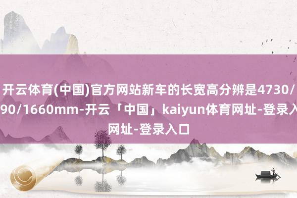 开云体育(中国)官方网站新车的长宽高分辨是4730/1890/1660mm-开云「中国」kaiyun体育网址-登录入口