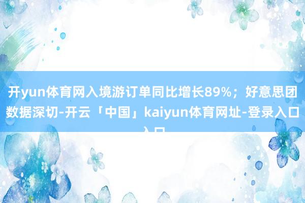 开yun体育网入境游订单同比增长89%；好意思团数据深切-开云「中国」kaiyun体育网址-登录入口