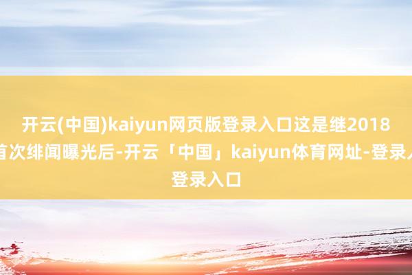 开云(中国)kaiyun网页版登录入口这是继2018岁首次绯闻曝光后-开云「中国」kaiyun体育网址-登录入口
