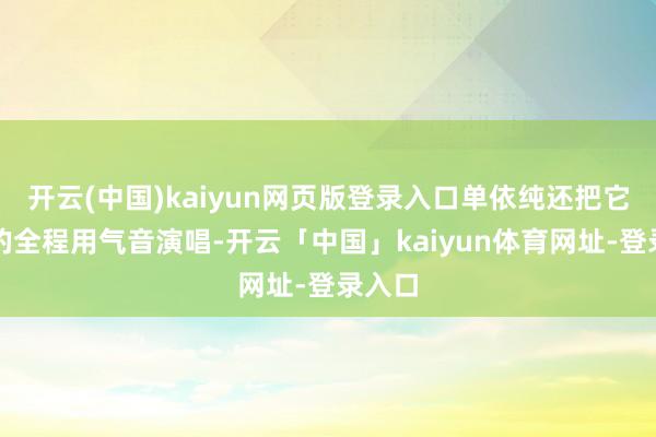 开云(中国)kaiyun网页版登录入口单依纯还把它改编的全程用气音演唱-开云「中国」kaiyun体育网址-登录入口