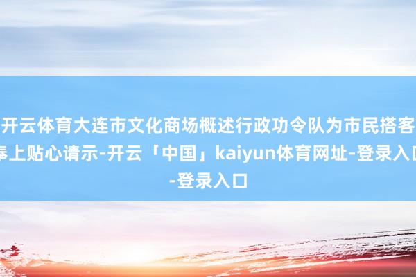 开云体育大连市文化商场概述行政功令队为市民搭客奉上贴心请示-开云「中国」kaiyun体育网址-登录入口