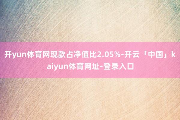 开yun体育网现款占净值比2.05%-开云「中国」kaiyun体育网址-登录入口