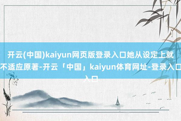 开云(中国)kaiyun网页版登录入口她从设定上就不适应原著-开云「中国」kaiyun体育网址-登录入口