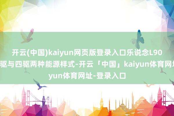 开云(中国)kaiyun网页版登录入口乐说念L90将会提供两驱与四驱两种能源样式-开云「中国」kaiyun体育网址-登录入口
