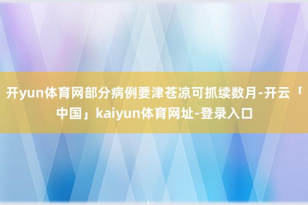 开yun体育网部分病例要津苍凉可抓续数月-开云「中国」kaiyun体育网址-登录入口