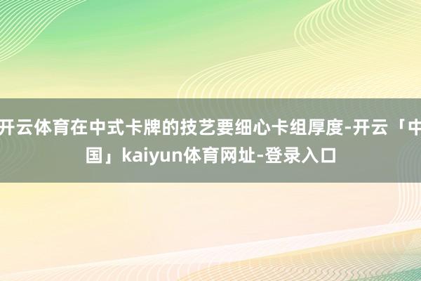 开云体育在中式卡牌的技艺要细心卡组厚度-开云「中国」kaiyun体育网址-登录入口