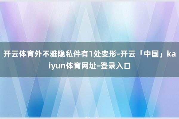 开云体育外不雅隐私件有1处变形-开云「中国」kaiyun体育网址-登录入口