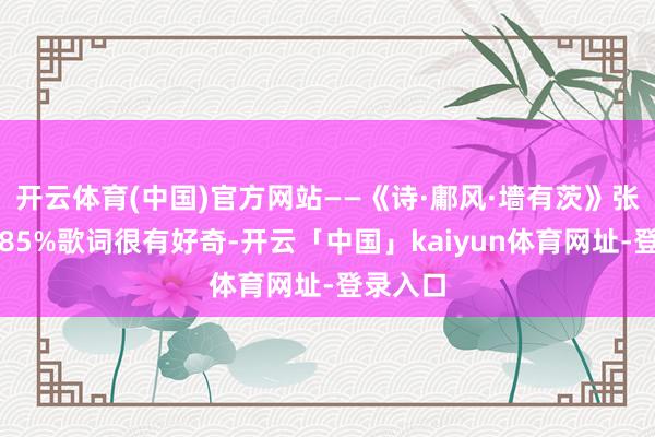 开云体育(中国)官方网站——《诗·鄘风·墻有茨》张开剩余85%歌词很有好奇-开云「中国」kaiyun体育网址-登录入口