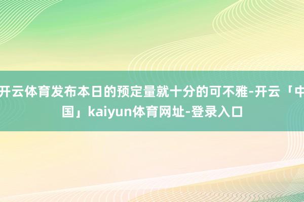 开云体育发布本日的预定量就十分的可不雅-开云「中国」kaiyun体育网址-登录入口