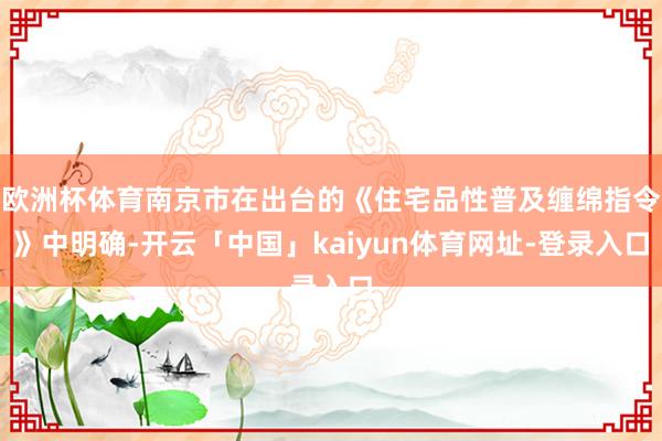 欧洲杯体育南京市在出台的《住宅品性普及缠绵指令》中明确-开云「中国」kaiyun体育网址-登录入口