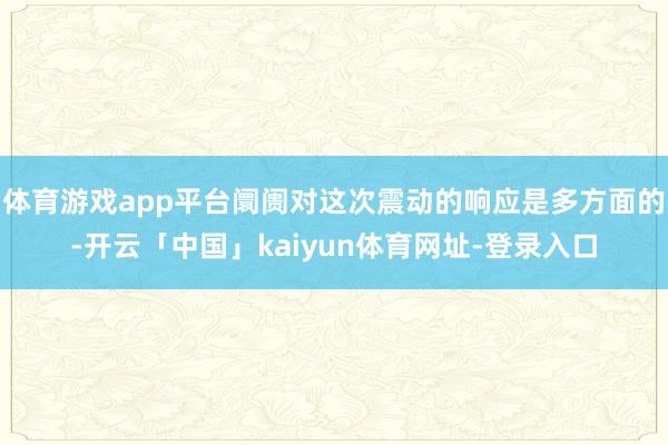 体育游戏app平台阛阓对这次震动的响应是多方面的-开云「中国」kaiyun体育网址-登录入口