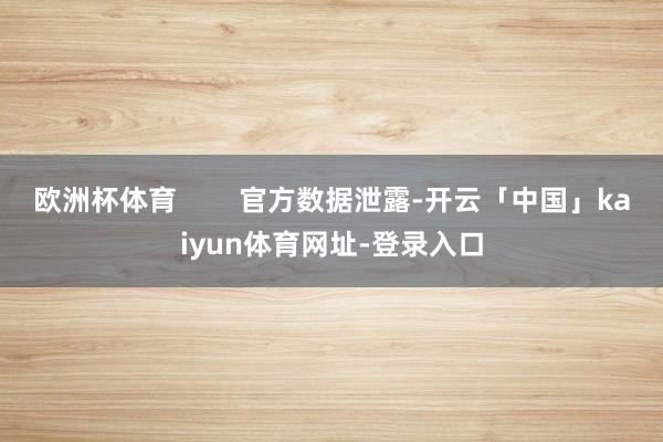欧洲杯体育        官方数据泄露-开云「中国」kaiyun体育网址-登录入口