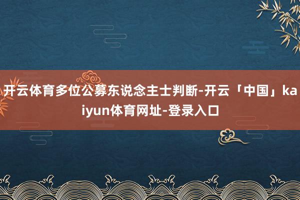 开云体育多位公募东说念主士判断-开云「中国」kaiyun体育网址-登录入口