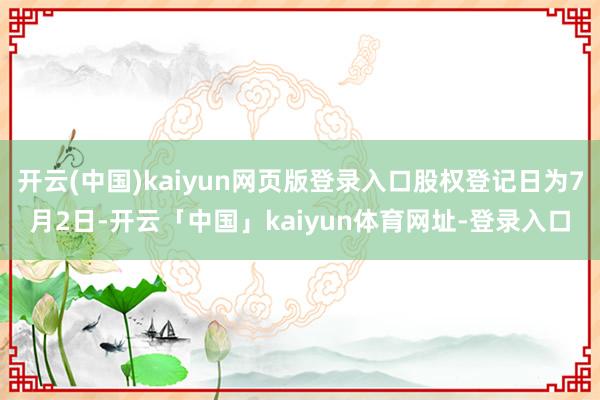 开云(中国)kaiyun网页版登录入口股权登记日为7月2日-开云「中国」kaiyun体育网址-登录入口