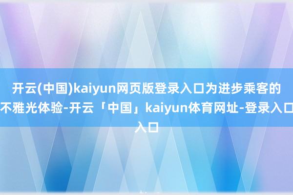 开云(中国)kaiyun网页版登录入口为进步乘客的不雅光体验-开云「中国」kaiyun体育网址-登录入口