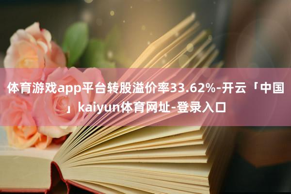 体育游戏app平台转股溢价率33.62%-开云「中国」kaiyun体育网址-登录入口