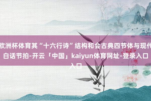 欧洲杯体育其“十六行诗”结构和会古典四节体与现代白话节拍-开云「中国」kaiyun体育网址-登录入口
