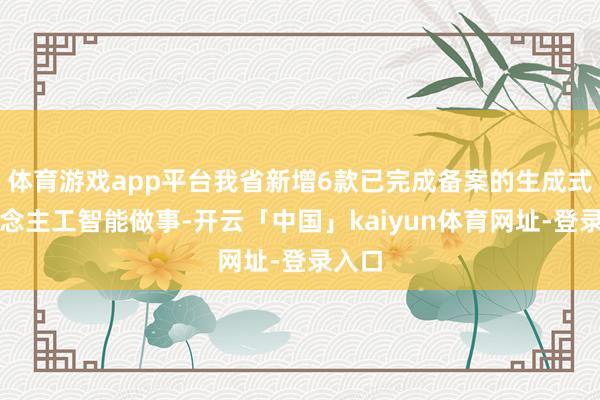体育游戏app平台我省新增6款已完成备案的生成式东说念主工智能做事-开云「中国」kaiyun体育网址-登录入口