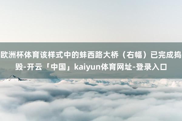 欧洲杯体育该样式中的蚌西路大桥(右幅)已完成捣毁-开云「中国」kaiyun体育网址-登录入口