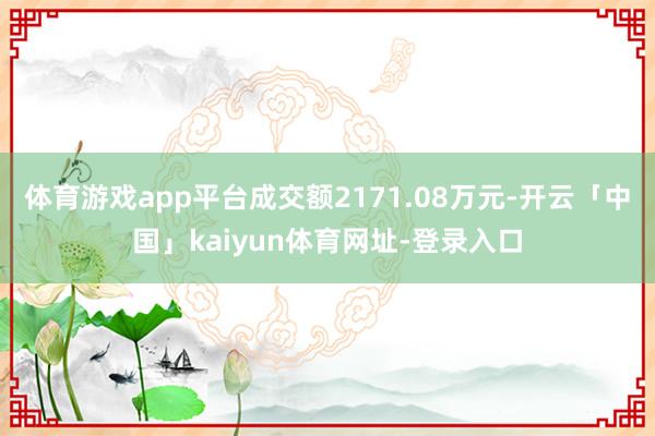 体育游戏app平台成交额2171.08万元-开云「中国」kaiyun体育网址-登录入口