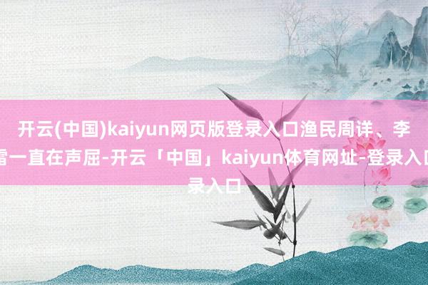 开云(中国)kaiyun网页版登录入口渔民周详、李雷一直在声屈-开云「中国」kaiyun体育网址-登录入口