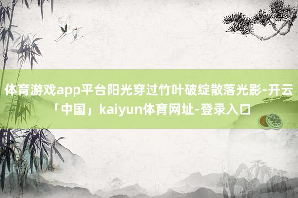 体育游戏app平台阳光穿过竹叶破绽散落光影-开云「中国」kaiyun体育网址-登录入口