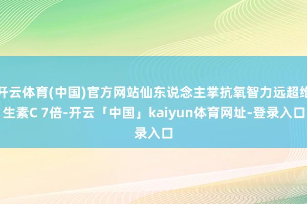 开云体育(中国)官方网站仙东说念主掌抗氧智力远超维生素C 7倍-开云「中国」kaiyun体育网址-登录入口