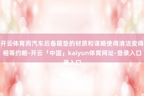 开云体育而汽车后备箱垫的材质和谋略使得清洁变得相等约略-开云「中国」kaiyun体育网址-登录入口
