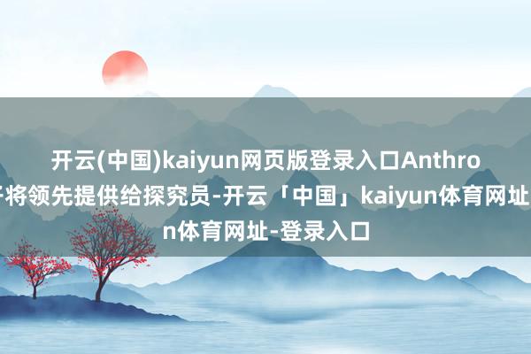 开云(中国)kaiyun网页版登录入口　　Anthropic的模子将领先提供给探究员-开云「中国」kaiyun体育网址-登录入口