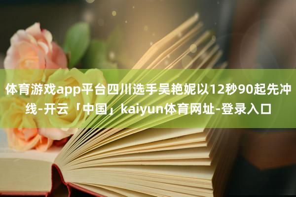 体育游戏app平台四川选手吴艳妮以12秒90起先冲线-开云「中国」kaiyun体育网址-登录入口