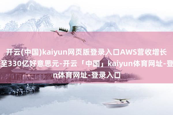 开云(中国)kaiyun网页版登录入口AWS营收增长20.2%至330亿好意思元-开云「中国」kaiyun体育网址-登录入口