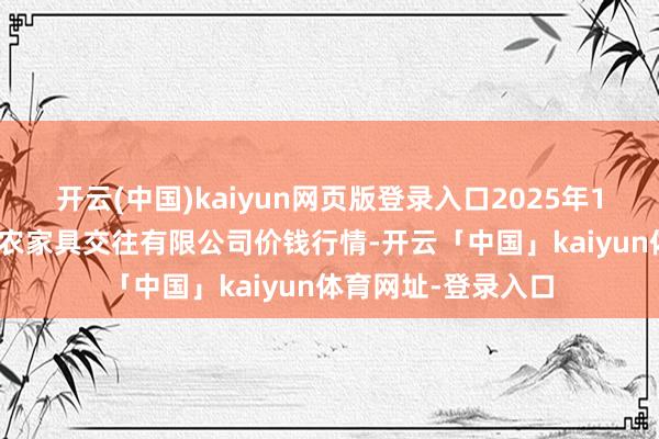 开云(中国)kaiyun网页版登录入口2025年11月14日南充川北农家具交往有限公司价钱行情-开云「中国」kaiyun体育网址-登录入口
