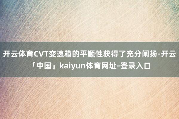 开云体育CVT变速箱的平顺性获得了充分阐扬-开云「中国」kaiyun体育网址-登录入口