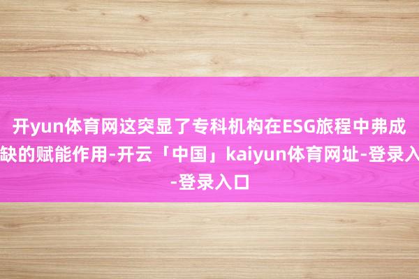 开yun体育网这突显了专科机构在ESG旅程中弗成或缺的赋能作用-开云「中国」kaiyun体育网址-登录入口