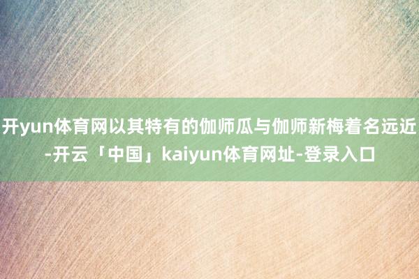 开yun体育网以其特有的伽师瓜与伽师新梅着名远近-开云「中国」kaiyun体育网址-登录入口