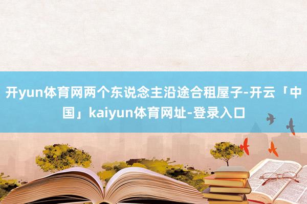 开yun体育网两个东说念主沿途合租屋子-开云「中国」kaiyun体育网址-登录入口