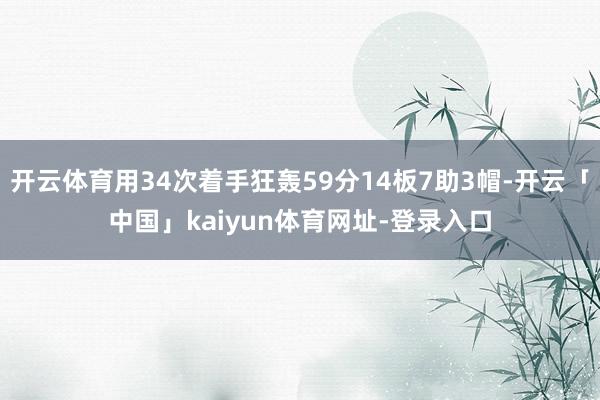 开云体育用34次着手狂轰59分14板7助3帽-开云「中国」kaiyun体育网址-登录入口
