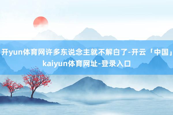 开yun体育网许多东说念主就不解白了-开云「中国」kaiyun体育网址-登录入口