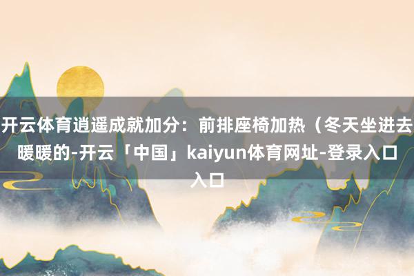 开云体育逍遥成就加分：前排座椅加热（冬天坐进去暖暖的-开云「中国」kaiyun体育网址-登录入口
