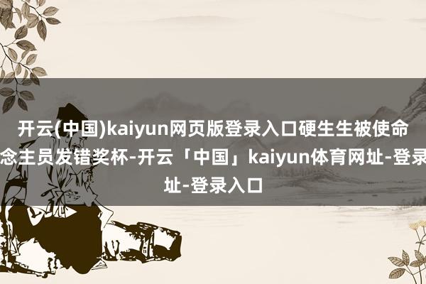 开云(中国)kaiyun网页版登录入口硬生生被使命主说念主员发错奖杯-开云「中国」kaiyun体育网址-登录入口