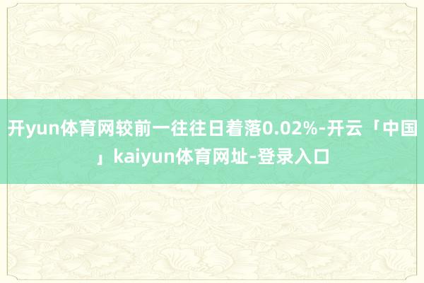 开yun体育网较前一往往日着落0.02%-开云「中国」kaiyun体育网址-登录入口