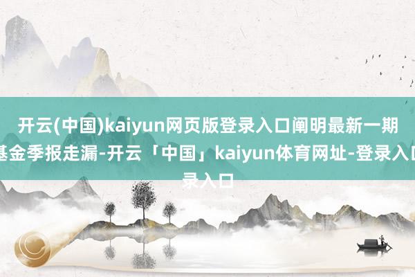 开云(中国)kaiyun网页版登录入口阐明最新一期基金季报走漏-开云「中国」kaiyun体育网址-登录入口