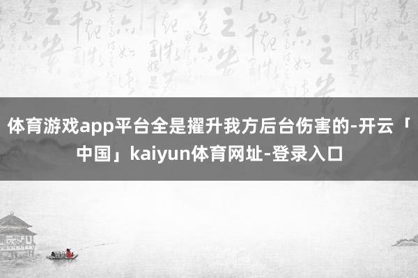 体育游戏app平台全是擢升我方后台伤害的-开云「中国」kaiyun体育网址-登录入口