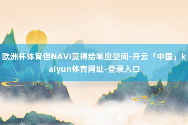 欧洲杯体育但NAVI莫得给响应空间-开云「中国」kaiyun体育网址-登录入口