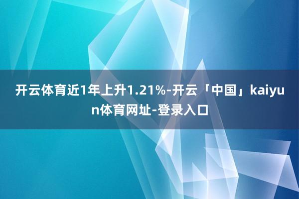 开云体育近1年上升1.21%-开云「中国」kaiyun体育网址-登录入口