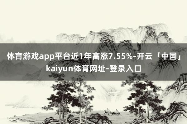 体育游戏app平台近1年高涨7.55%-开云「中国」kaiyun体育网址-登录入口