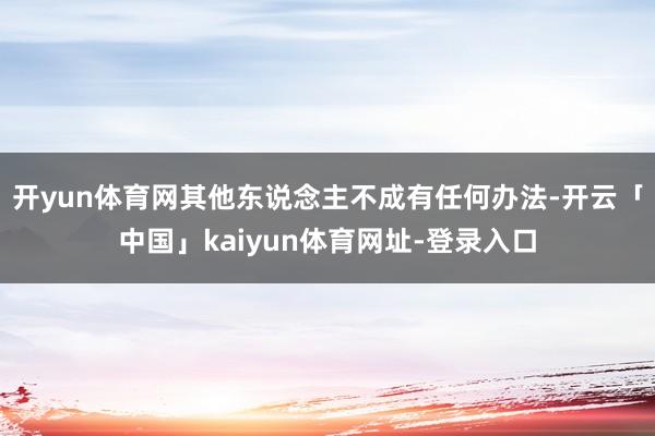 开yun体育网其他东说念主不成有任何办法-开云「中国」kaiyun体育网址-登录入口