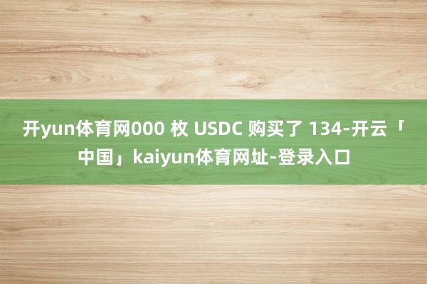 开yun体育网000 枚 USDC 购买了 134-开云「中国」kaiyun体育网址-登录入口